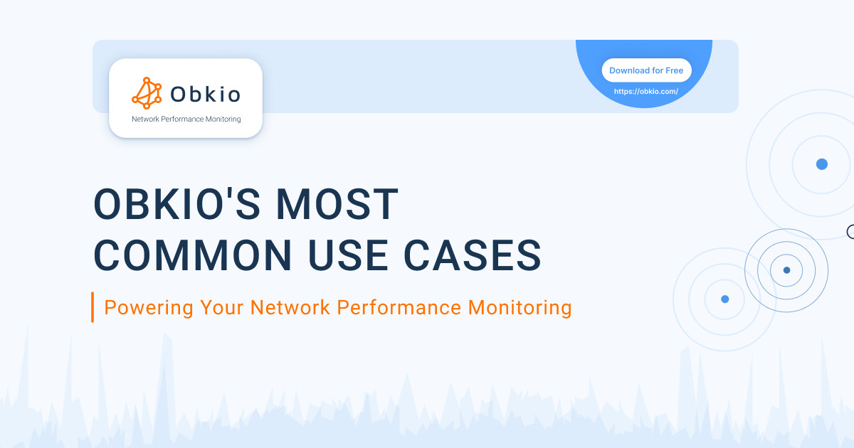 Discover Obkio's Most Common Network Monitoring Use Cases