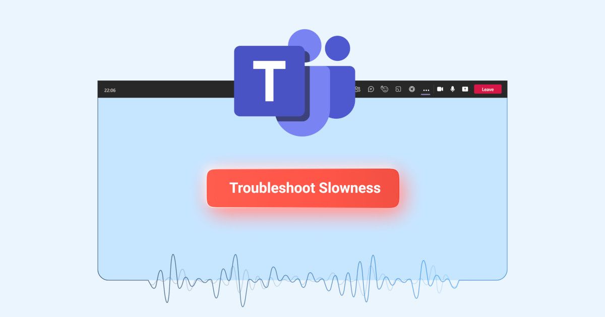 Why Teams Is Running Slow: Solve Microsoft Teams Slowess