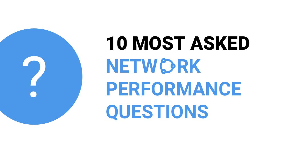 10 Most Asked Network Performance Questions