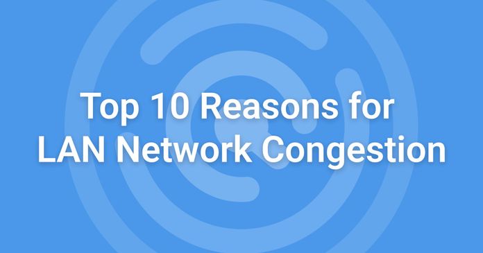 Top 10 Reasons for LAN Congestion: How to Identify and Troubleshoot Them