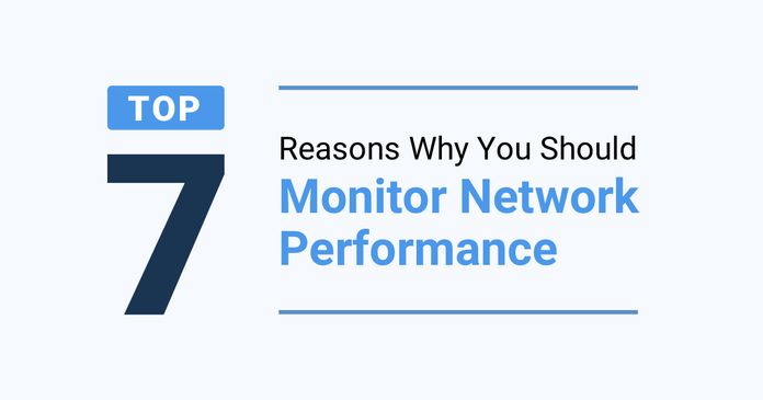 Top 7 Reasons Why You Should Monitor Network Performance