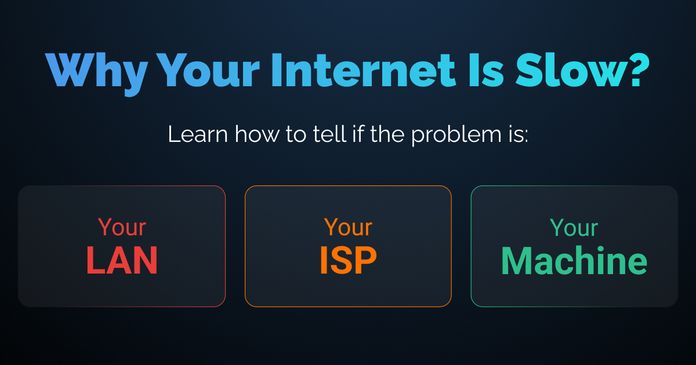 Why Your Internet Is Slow: Is It Your Network, ISP, or Your Machine?